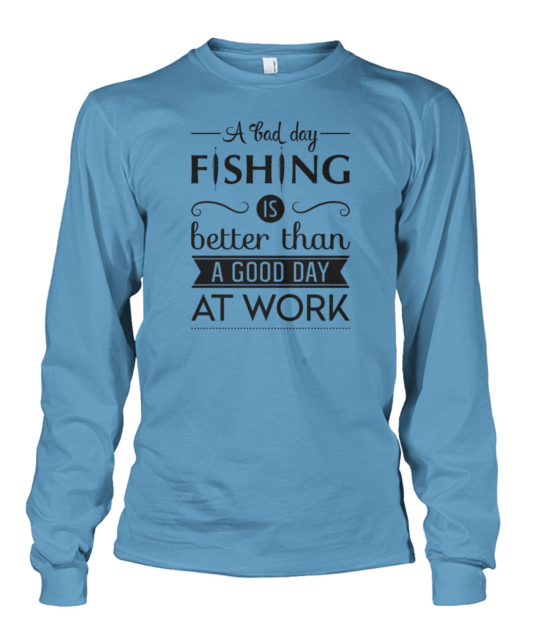A Bad Day Fishing is Better Than a Good Day at Work Fishing tee shirt Unisex Long Sleeve - RTC Trading Company