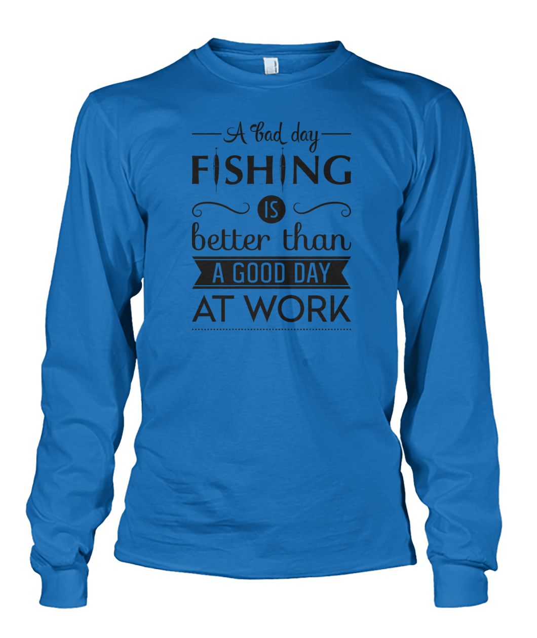 A Bad Day Fishing is Better Than a Good Day at Work Fishing tee shirt Unisex Long Sleeve - RTC Trading Company
